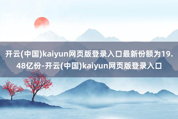 开云(中国)kaiyun网页版登录入口最新份额为19.48亿份-开云(中国)kaiyun网页版登录入口