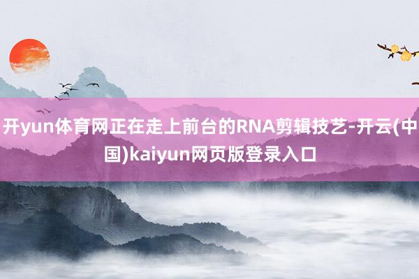 开yun体育网正在走上前台的RNA剪辑技艺-开云(中国)kaiyun网页版登录入口